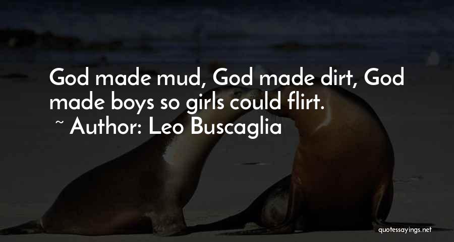 Leo Buscaglia Quotes: God Made Mud, God Made Dirt, God Made Boys So Girls Could Flirt.