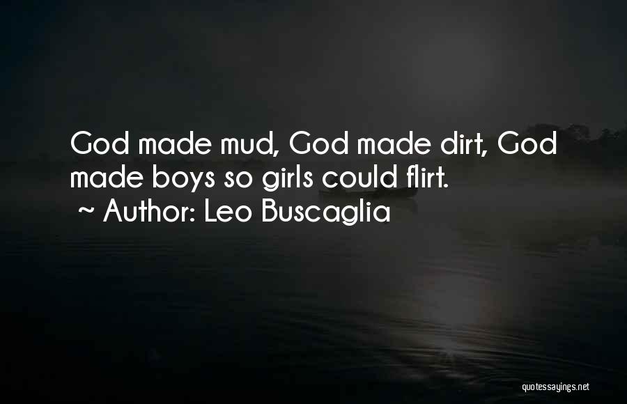 Leo Buscaglia Quotes: God Made Mud, God Made Dirt, God Made Boys So Girls Could Flirt.