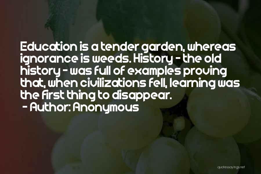Anonymous Quotes: Education Is A Tender Garden, Whereas Ignorance Is Weeds. History - The Old History - Was Full Of Examples Proving