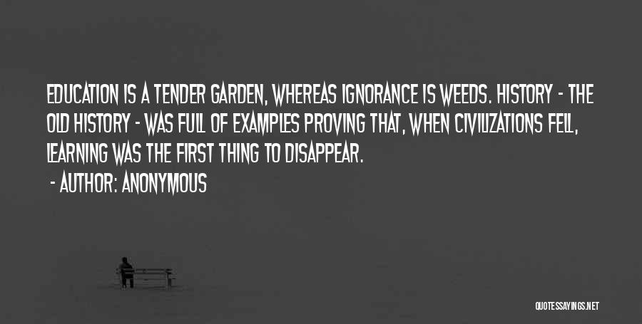 Anonymous Quotes: Education Is A Tender Garden, Whereas Ignorance Is Weeds. History - The Old History - Was Full Of Examples Proving