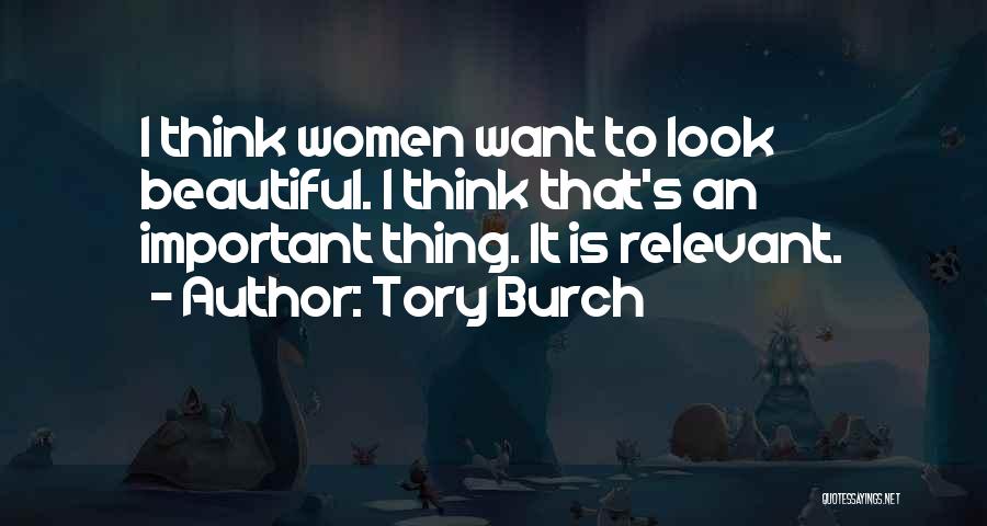 Tory Burch Quotes: I Think Women Want To Look Beautiful. I Think That's An Important Thing. It Is Relevant.