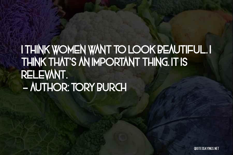 Tory Burch Quotes: I Think Women Want To Look Beautiful. I Think That's An Important Thing. It Is Relevant.