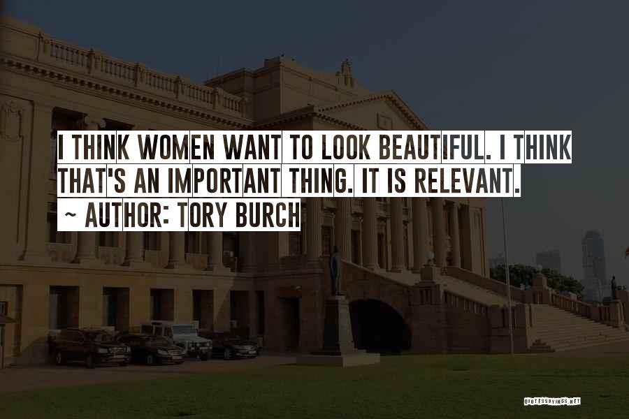 Tory Burch Quotes: I Think Women Want To Look Beautiful. I Think That's An Important Thing. It Is Relevant.