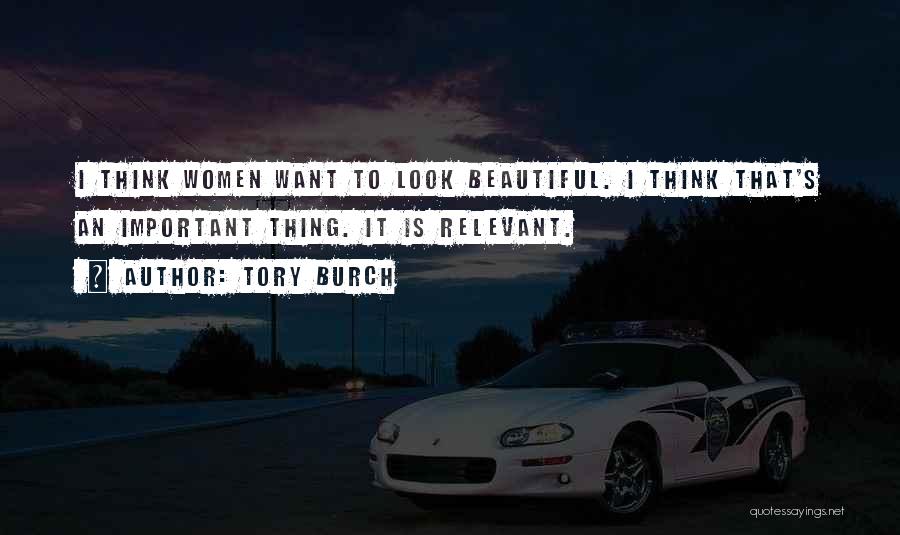 Tory Burch Quotes: I Think Women Want To Look Beautiful. I Think That's An Important Thing. It Is Relevant.