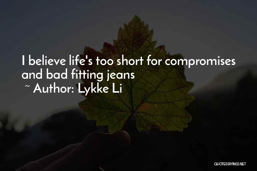 Lykke Li Quotes: I Believe Life's Too Short For Compromises And Bad Fitting Jeans