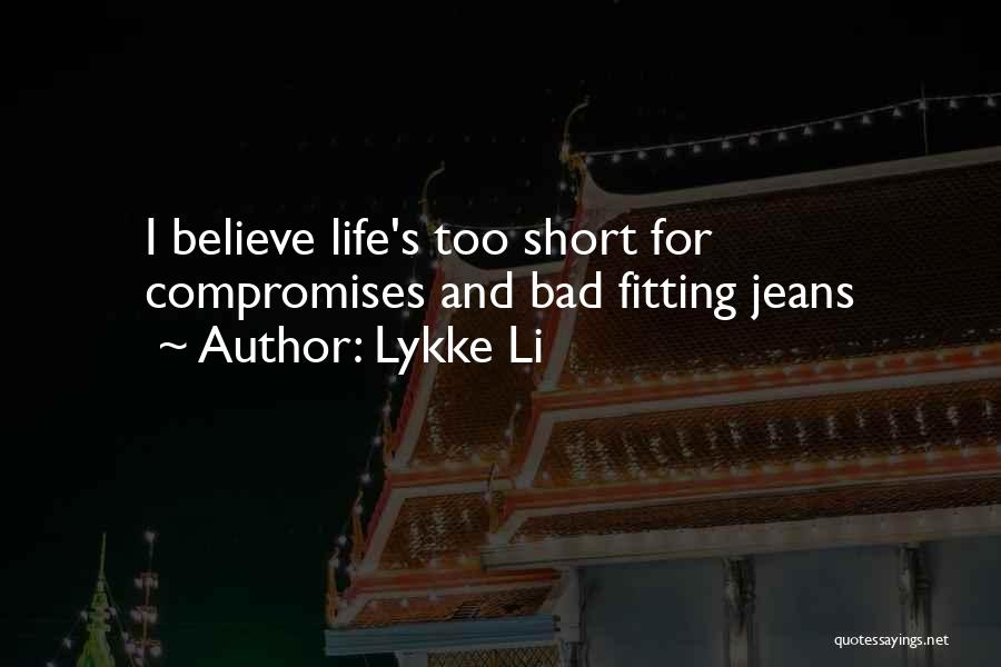 Lykke Li Quotes: I Believe Life's Too Short For Compromises And Bad Fitting Jeans