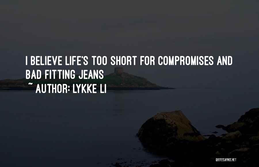 Lykke Li Quotes: I Believe Life's Too Short For Compromises And Bad Fitting Jeans