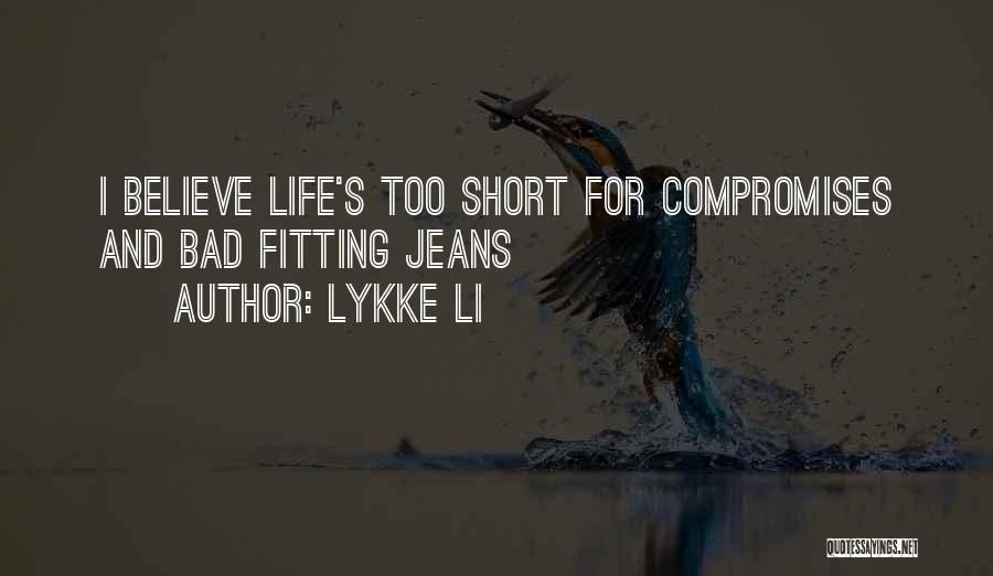 Lykke Li Quotes: I Believe Life's Too Short For Compromises And Bad Fitting Jeans