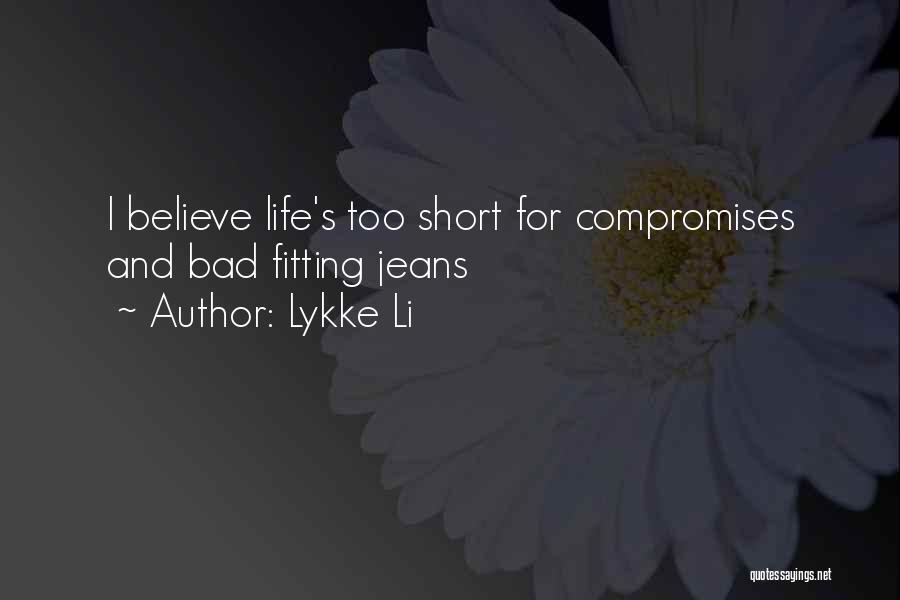 Lykke Li Quotes: I Believe Life's Too Short For Compromises And Bad Fitting Jeans