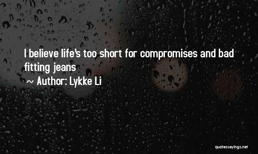 Lykke Li Quotes: I Believe Life's Too Short For Compromises And Bad Fitting Jeans