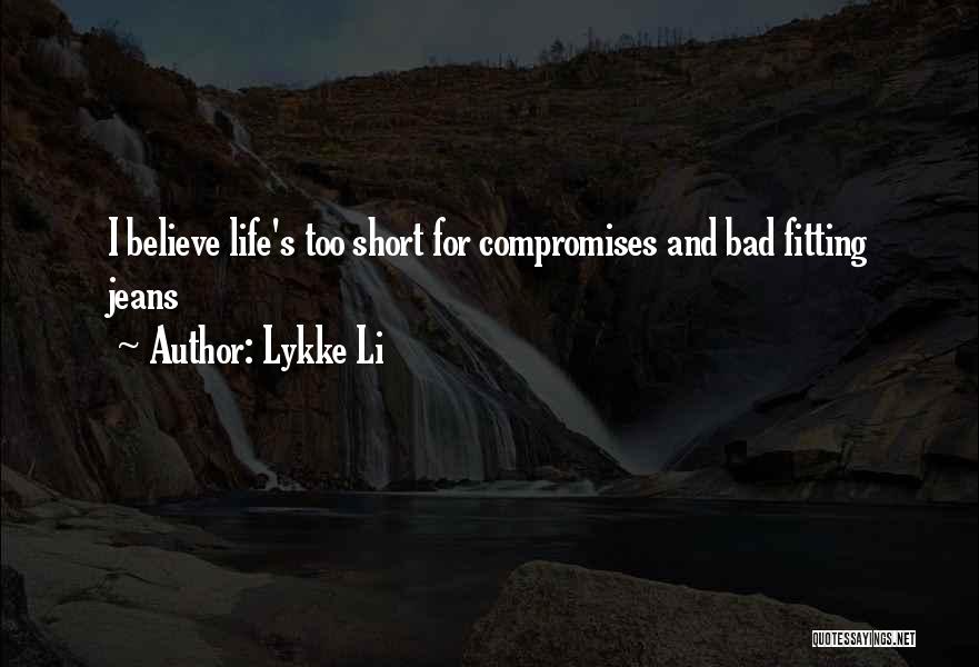 Lykke Li Quotes: I Believe Life's Too Short For Compromises And Bad Fitting Jeans