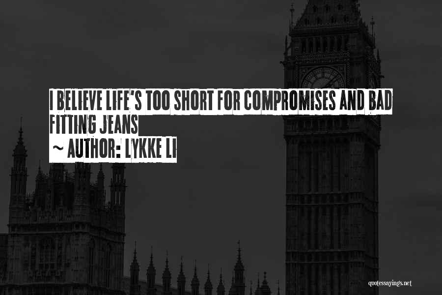 Lykke Li Quotes: I Believe Life's Too Short For Compromises And Bad Fitting Jeans