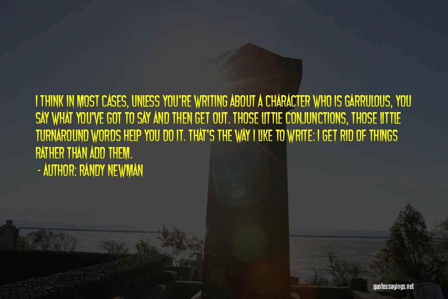 Randy Newman Quotes: I Think In Most Cases, Unless You're Writing About A Character Who Is Garrulous, You Say What You've Got To