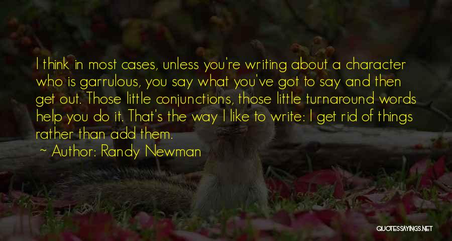 Randy Newman Quotes: I Think In Most Cases, Unless You're Writing About A Character Who Is Garrulous, You Say What You've Got To