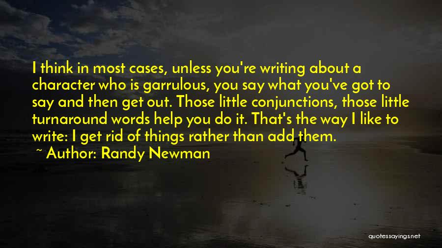 Randy Newman Quotes: I Think In Most Cases, Unless You're Writing About A Character Who Is Garrulous, You Say What You've Got To