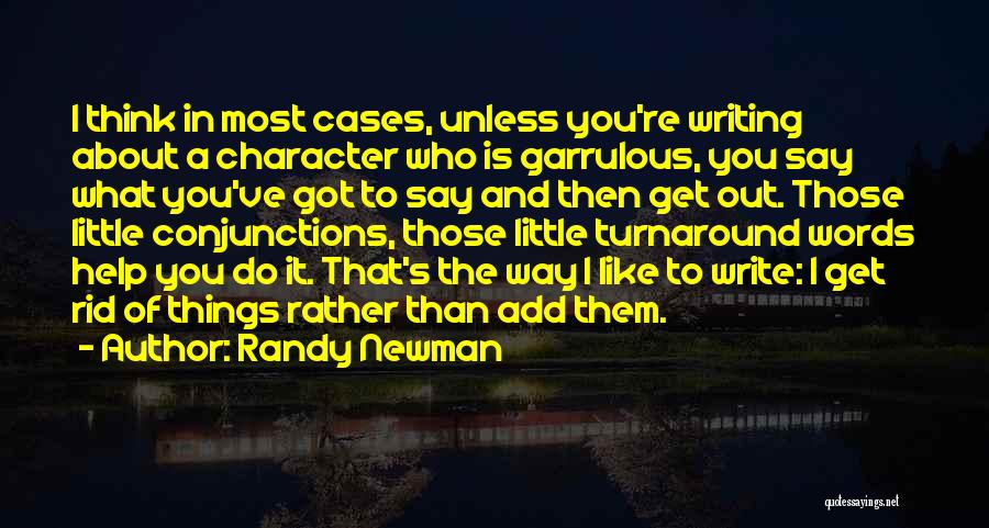 Randy Newman Quotes: I Think In Most Cases, Unless You're Writing About A Character Who Is Garrulous, You Say What You've Got To