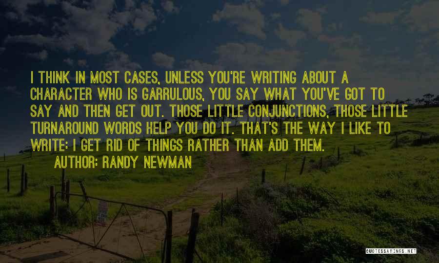 Randy Newman Quotes: I Think In Most Cases, Unless You're Writing About A Character Who Is Garrulous, You Say What You've Got To