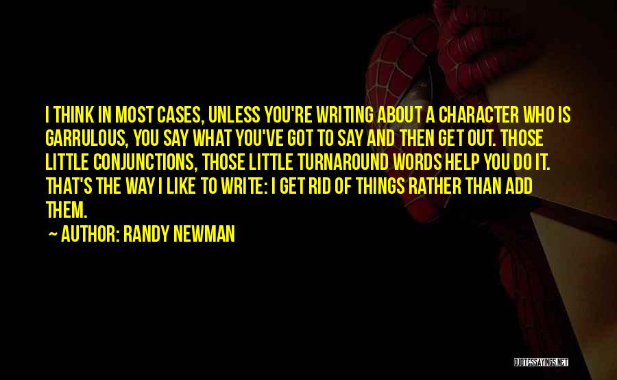 Randy Newman Quotes: I Think In Most Cases, Unless You're Writing About A Character Who Is Garrulous, You Say What You've Got To