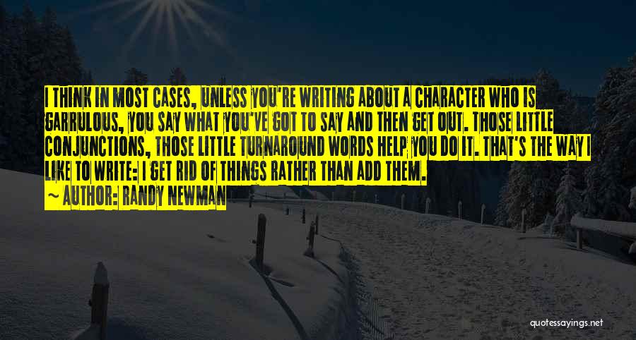 Randy Newman Quotes: I Think In Most Cases, Unless You're Writing About A Character Who Is Garrulous, You Say What You've Got To