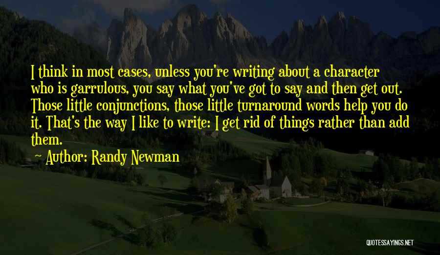 Randy Newman Quotes: I Think In Most Cases, Unless You're Writing About A Character Who Is Garrulous, You Say What You've Got To