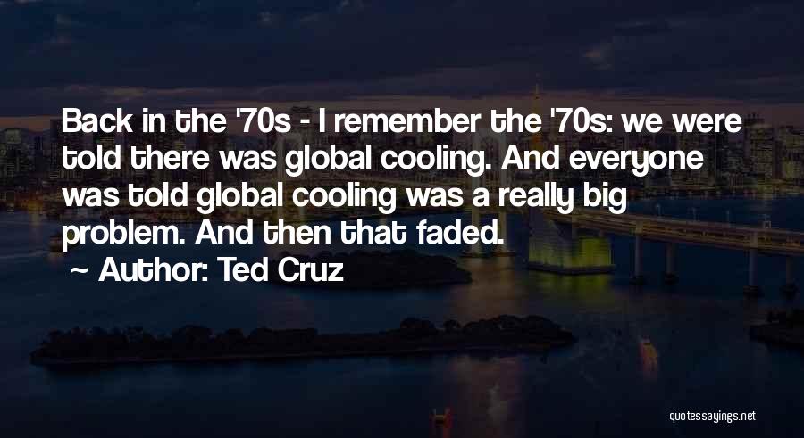 Ted Cruz Quotes: Back In The '70s - I Remember The '70s: We Were Told There Was Global Cooling. And Everyone Was Told