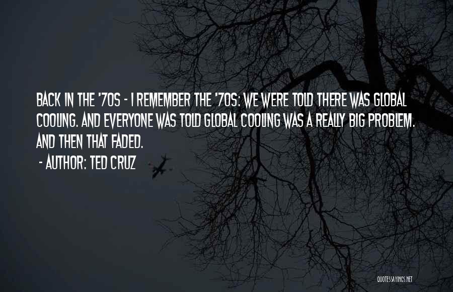 Ted Cruz Quotes: Back In The '70s - I Remember The '70s: We Were Told There Was Global Cooling. And Everyone Was Told