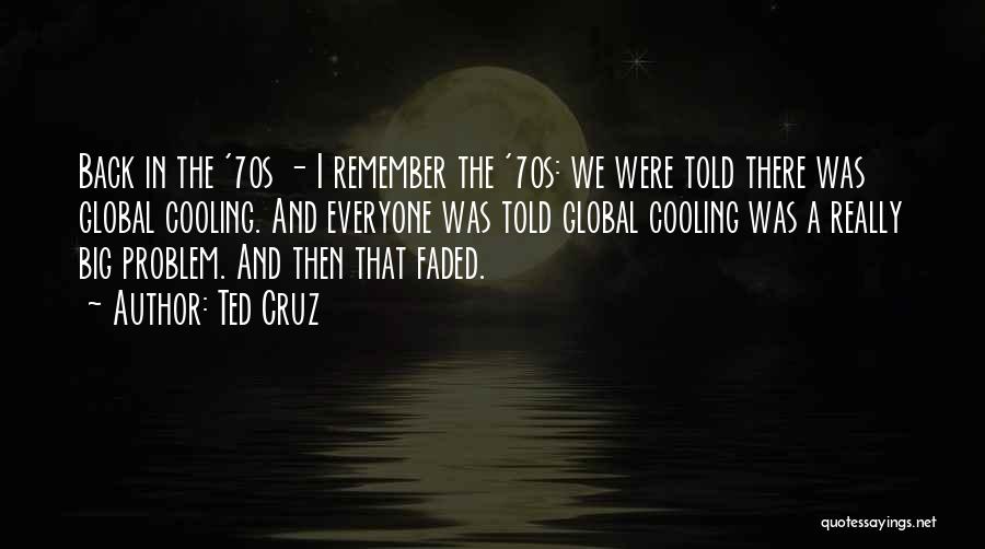 Ted Cruz Quotes: Back In The '70s - I Remember The '70s: We Were Told There Was Global Cooling. And Everyone Was Told