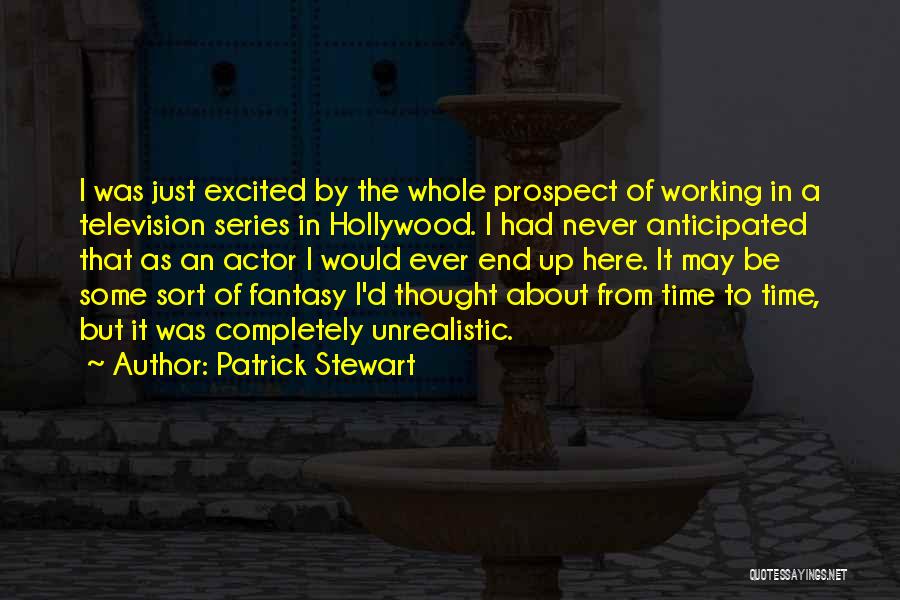 Patrick Stewart Quotes: I Was Just Excited By The Whole Prospect Of Working In A Television Series In Hollywood. I Had Never Anticipated