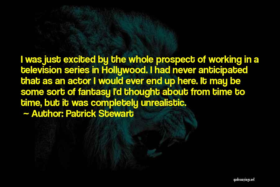 Patrick Stewart Quotes: I Was Just Excited By The Whole Prospect Of Working In A Television Series In Hollywood. I Had Never Anticipated