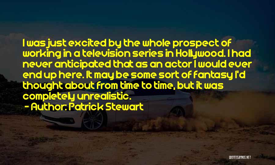 Patrick Stewart Quotes: I Was Just Excited By The Whole Prospect Of Working In A Television Series In Hollywood. I Had Never Anticipated