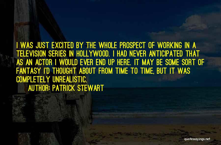 Patrick Stewart Quotes: I Was Just Excited By The Whole Prospect Of Working In A Television Series In Hollywood. I Had Never Anticipated
