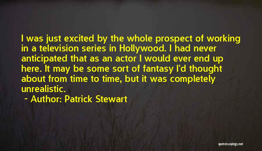 Patrick Stewart Quotes: I Was Just Excited By The Whole Prospect Of Working In A Television Series In Hollywood. I Had Never Anticipated
