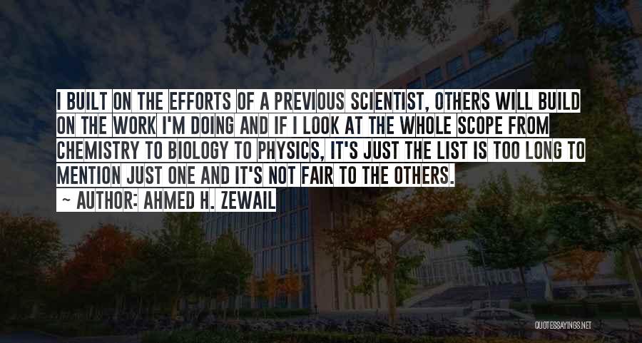 Ahmed H. Zewail Quotes: I Built On The Efforts Of A Previous Scientist, Others Will Build On The Work I'm Doing And If I