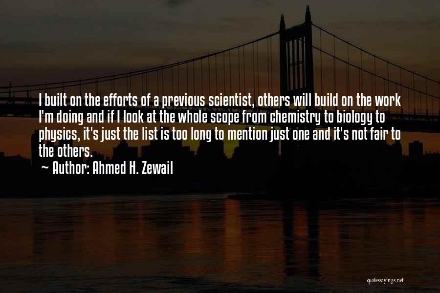 Ahmed H. Zewail Quotes: I Built On The Efforts Of A Previous Scientist, Others Will Build On The Work I'm Doing And If I