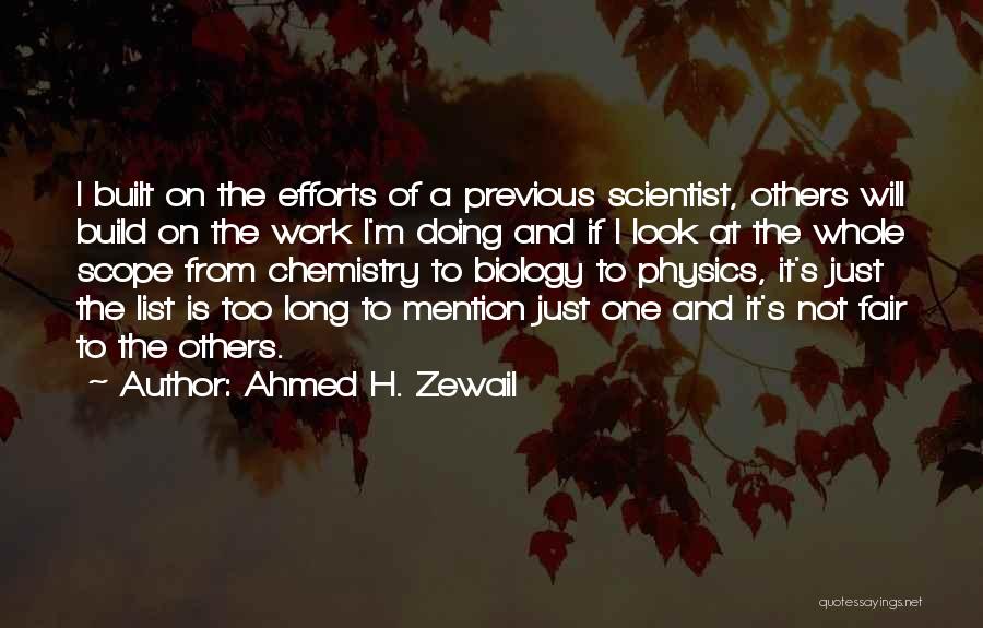 Ahmed H. Zewail Quotes: I Built On The Efforts Of A Previous Scientist, Others Will Build On The Work I'm Doing And If I