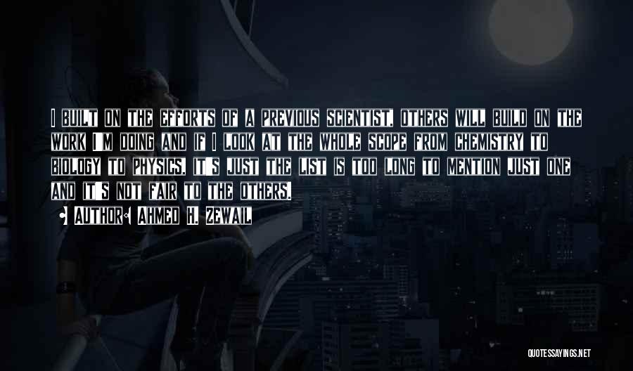 Ahmed H. Zewail Quotes: I Built On The Efforts Of A Previous Scientist, Others Will Build On The Work I'm Doing And If I