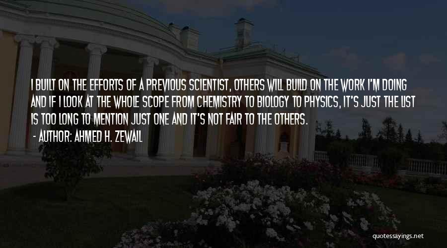 Ahmed H. Zewail Quotes: I Built On The Efforts Of A Previous Scientist, Others Will Build On The Work I'm Doing And If I