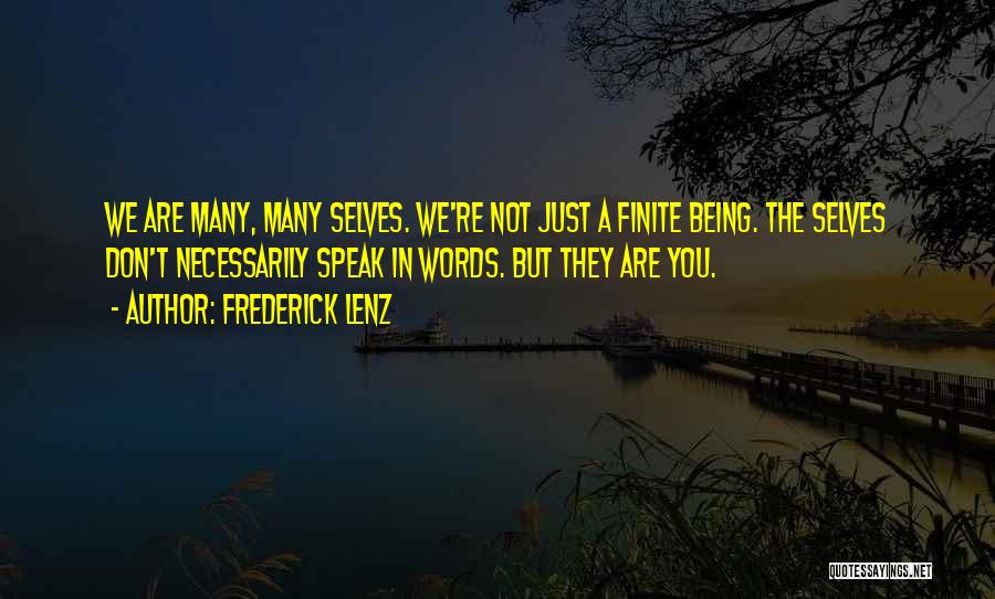 Frederick Lenz Quotes: We Are Many, Many Selves. We're Not Just A Finite Being. The Selves Don't Necessarily Speak In Words. But They