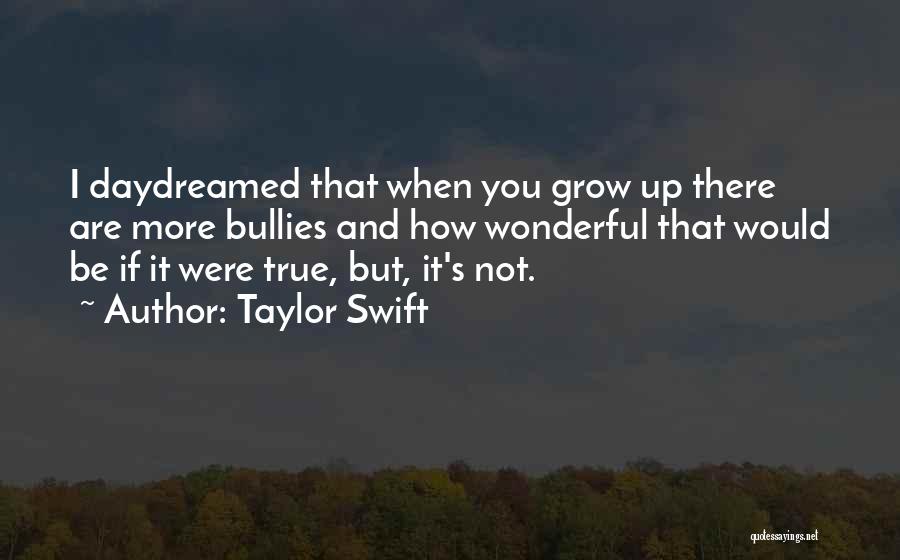 Taylor Swift Quotes: I Daydreamed That When You Grow Up There Are More Bullies And How Wonderful That Would Be If It Were
