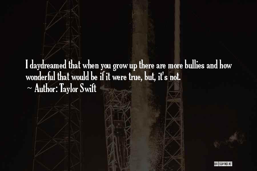 Taylor Swift Quotes: I Daydreamed That When You Grow Up There Are More Bullies And How Wonderful That Would Be If It Were
