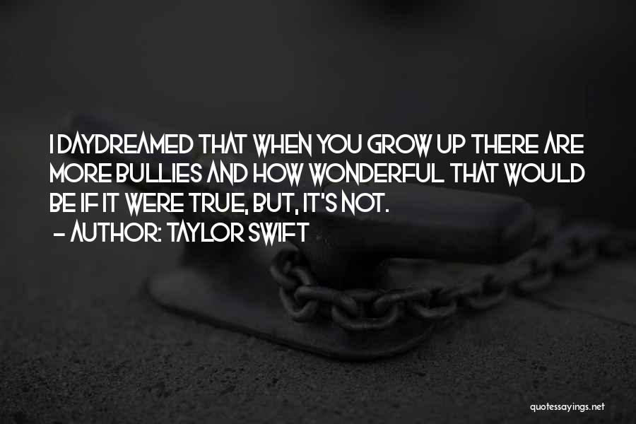 Taylor Swift Quotes: I Daydreamed That When You Grow Up There Are More Bullies And How Wonderful That Would Be If It Were