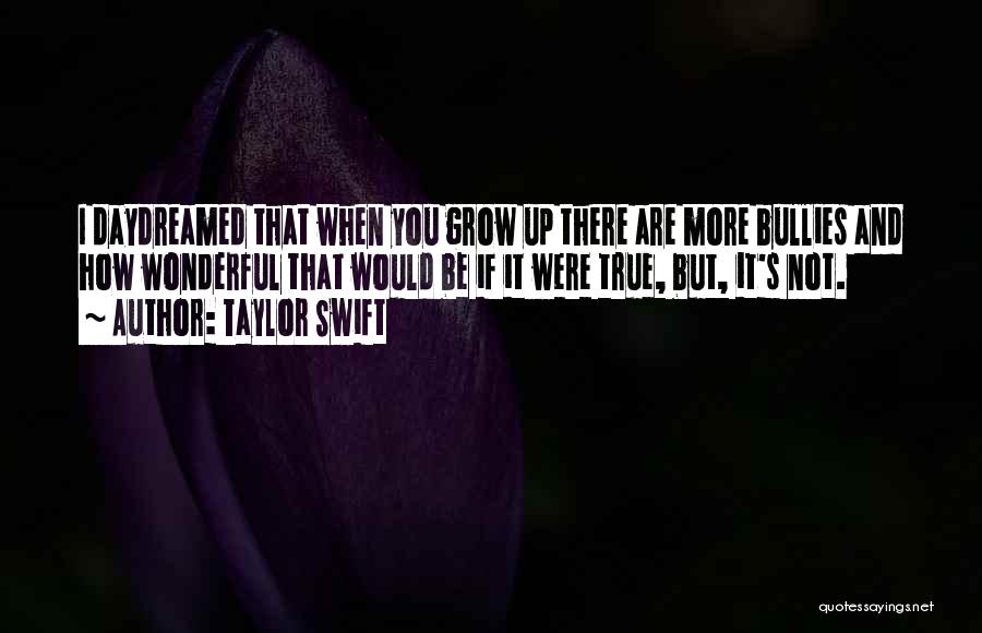 Taylor Swift Quotes: I Daydreamed That When You Grow Up There Are More Bullies And How Wonderful That Would Be If It Were