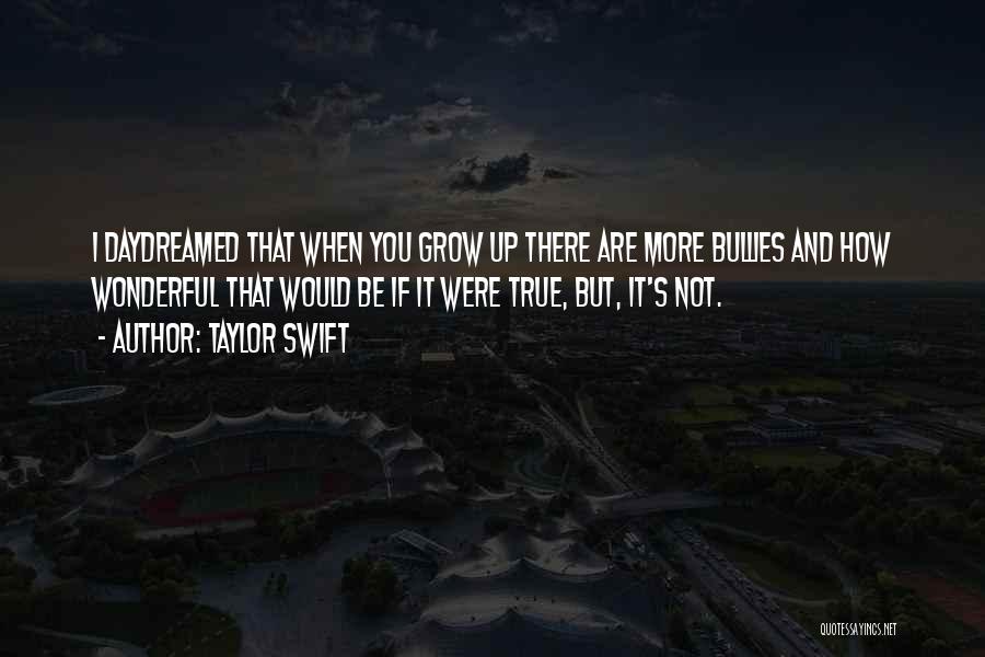Taylor Swift Quotes: I Daydreamed That When You Grow Up There Are More Bullies And How Wonderful That Would Be If It Were
