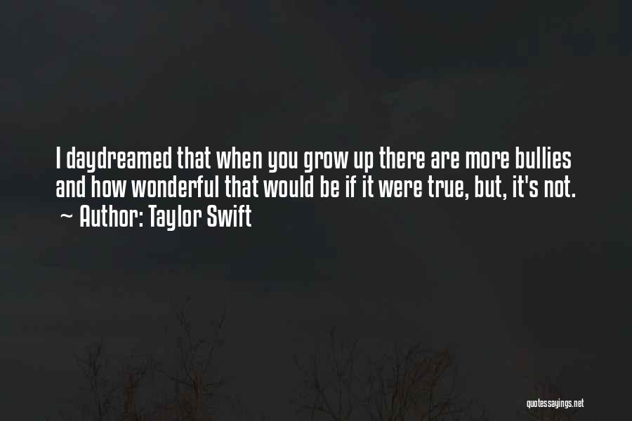 Taylor Swift Quotes: I Daydreamed That When You Grow Up There Are More Bullies And How Wonderful That Would Be If It Were