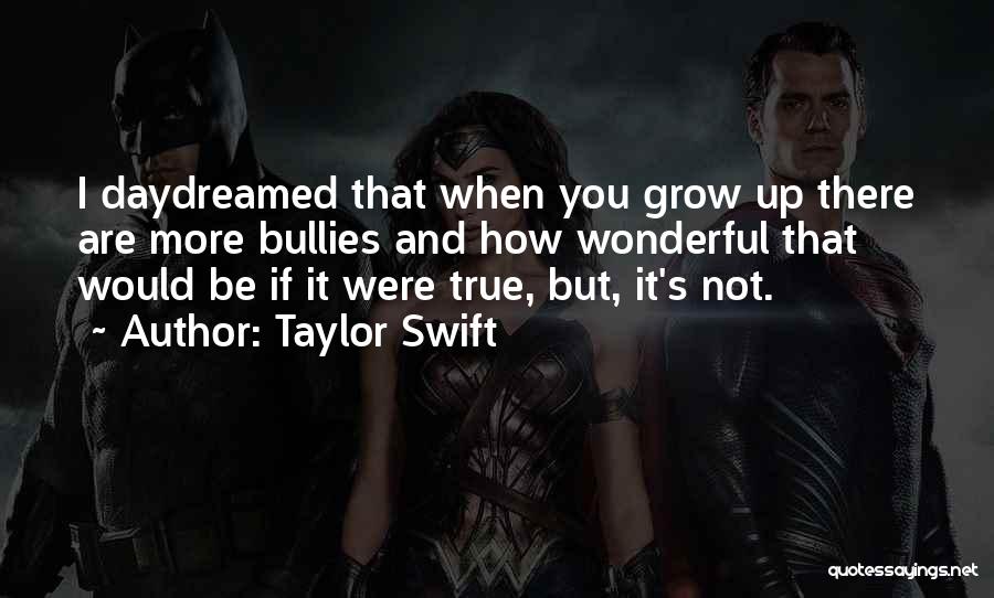 Taylor Swift Quotes: I Daydreamed That When You Grow Up There Are More Bullies And How Wonderful That Would Be If It Were