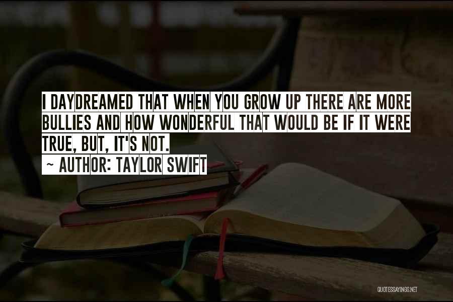 Taylor Swift Quotes: I Daydreamed That When You Grow Up There Are More Bullies And How Wonderful That Would Be If It Were