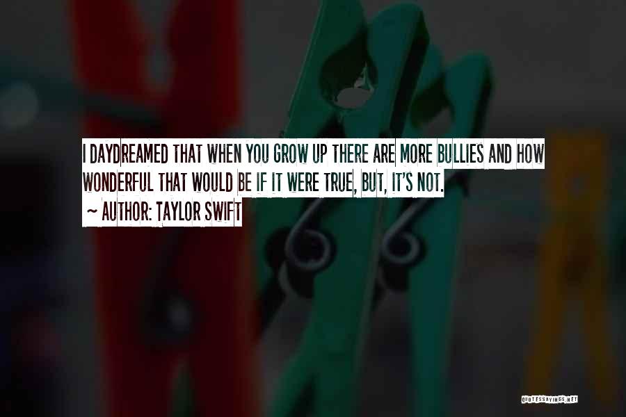 Taylor Swift Quotes: I Daydreamed That When You Grow Up There Are More Bullies And How Wonderful That Would Be If It Were