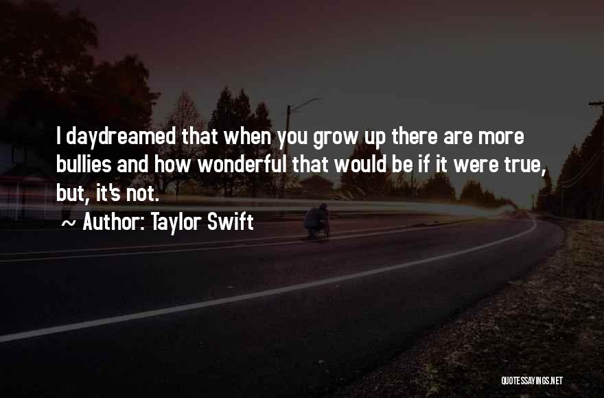 Taylor Swift Quotes: I Daydreamed That When You Grow Up There Are More Bullies And How Wonderful That Would Be If It Were