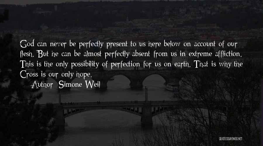 Simone Weil Quotes: God Can Never Be Perfectly Present To Us Here Below On Account Of Our Flesh. But He Can Be Almost