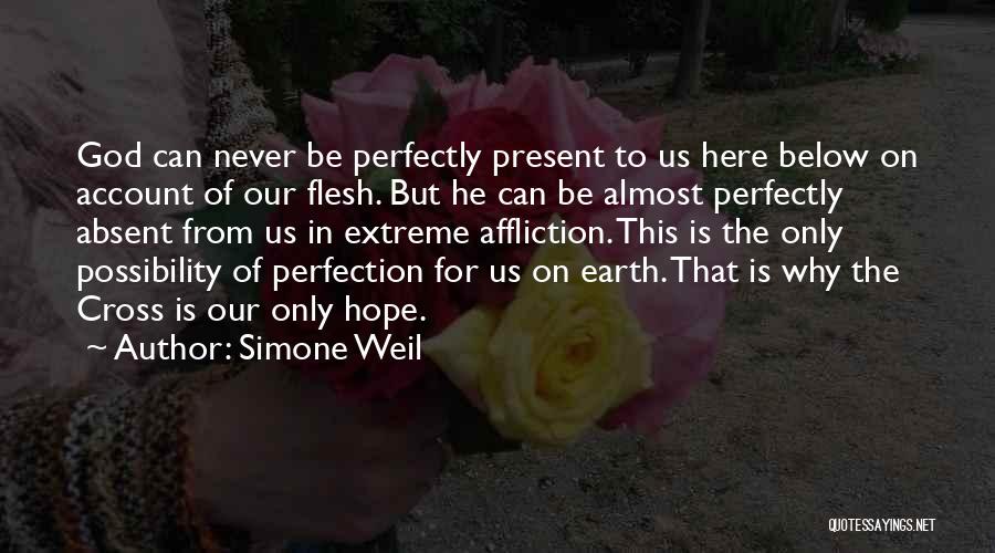 Simone Weil Quotes: God Can Never Be Perfectly Present To Us Here Below On Account Of Our Flesh. But He Can Be Almost